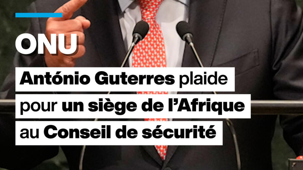 ONU : Antonio Guterres plaide pour un siège permanent de l'Afrique au Conseil de sécurité